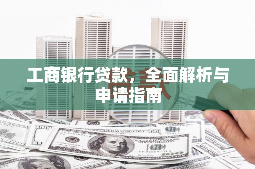 湖内工商银行贷款，全面解析与申请指南