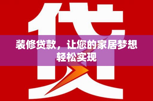 湖内装修贷款，让您的家居梦想轻松实现