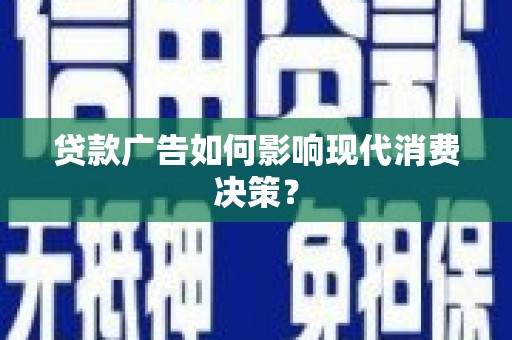 湖内贷款广告如何影响现代消费决策？