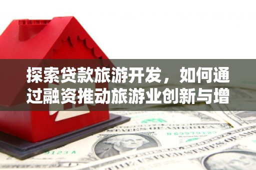 湖内探索贷款旅游开发，如何通过融资推动旅游业创新与增长