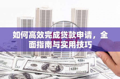 湖内如何高效完成贷款申请，全面指南与实用技巧