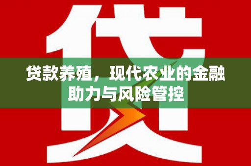 湖内贷款养殖，现代农业的金融助力与风险管控
