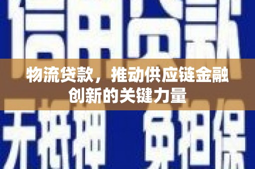 湖内物流贷款，推动供应链金融创新的关键力量
