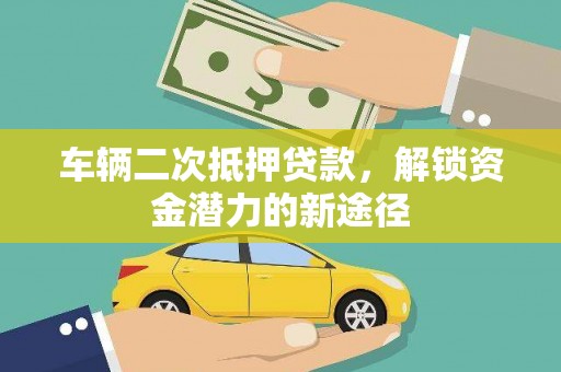 湖内车辆二次抵押贷款，解锁资金潜力的新途径