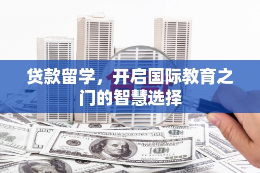 湖内贷款留学，开启国际教育之门的智慧选择
