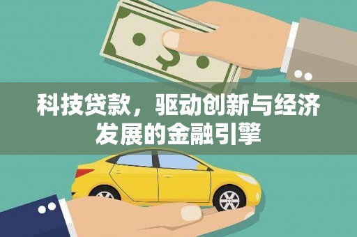 湖内科技贷款，驱动创新与经济发展的金融引擎