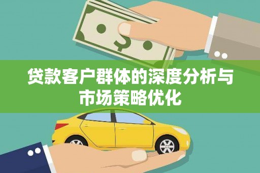 湖内贷款客户群体的深度分析与市场策略优化