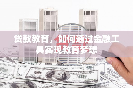 湖内贷款教育，如何通过金融工具实现教育梦想