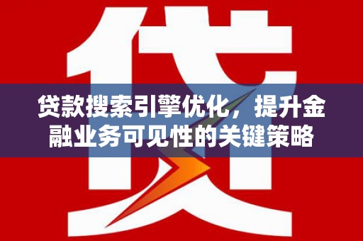 湖内贷款搜索引擎优化，提升金融业务可见性的关键策略