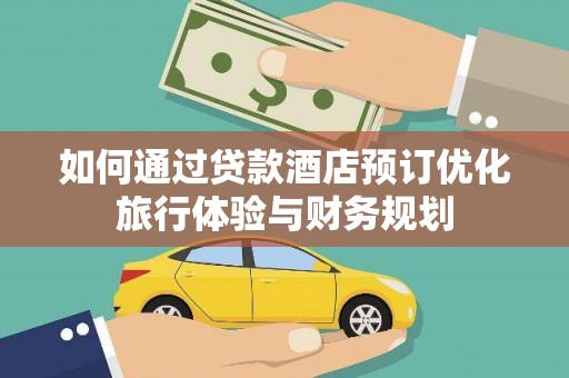 湖内如何通过贷款酒店预订优化旅行体验与财务规划