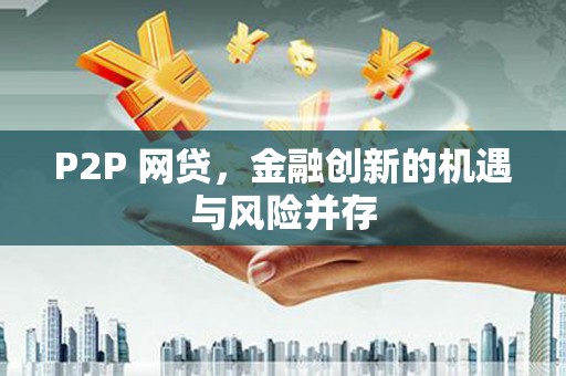湖内P2P 网贷，金融创新的机遇与风险并存