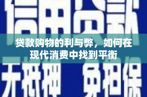 湖内贷款购物的利与弊，如何在现代消费中找到平衡