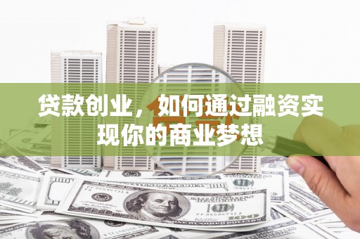 湖内贷款创业，如何通过融资实现你的商业梦想