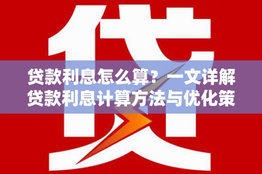 湖内贷款利息怎么算？一文详解贷款利息计算方法与优化策略