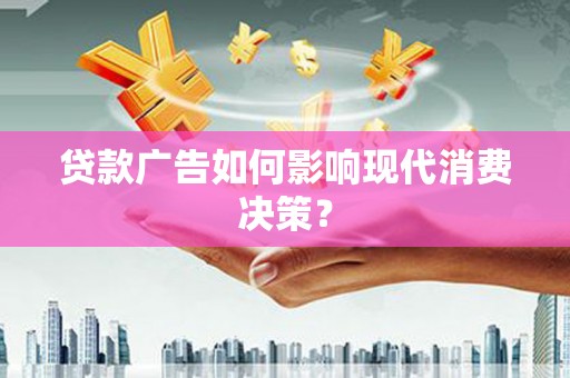 湖内贷款广告如何影响现代消费决策？