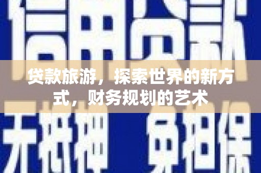 湖内贷款旅游，探索世界的新方式，财务规划的艺术