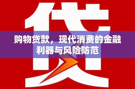 湖内购物贷款，现代消费的金融利器与风险防范