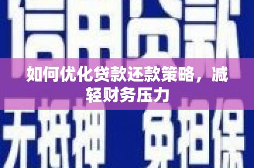 湖内如何优化贷款还款策略，减轻财务压力
