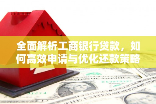 湖内全面解析工商银行贷款，如何高效申请与优化还款策略