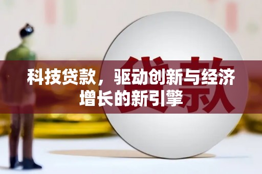 湖内科技贷款，驱动创新与经济增长的新引擎