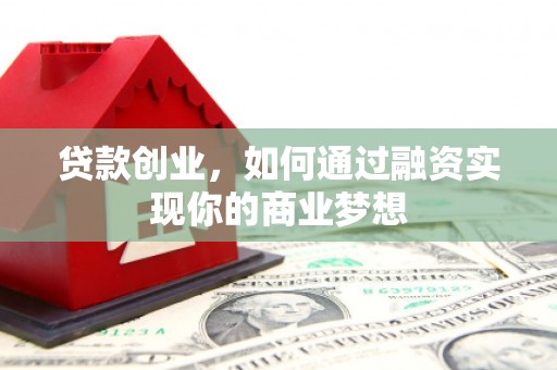 湖内贷款创业，如何通过融资实现你的商业梦想
