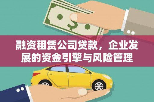 湖内融资租赁公司贷款，企业发展的资金引擎与风险管理