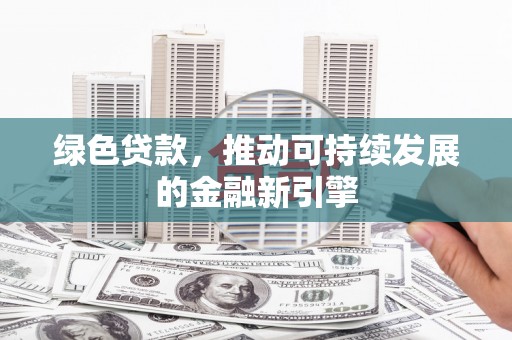 湖内绿色贷款，推动可持续发展的金融新引擎
