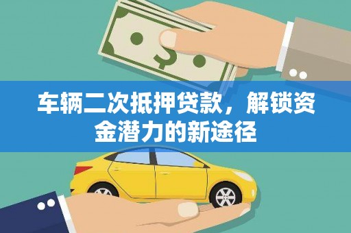 湖内车辆二次抵押贷款，解锁资金潜力的新途径