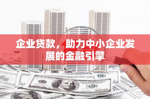 湖内企业贷款，助力中小企业发展的金融引擎