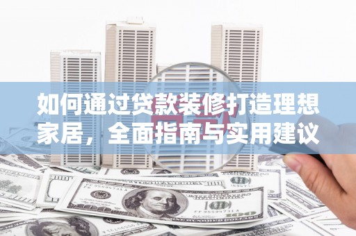 湖内如何通过贷款装修打造理想家居，全面指南与实用建议