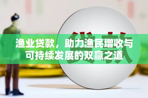 湖内渔业贷款，助力渔民增收与可持续发展的双赢之道