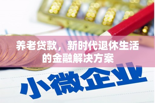 湖内养老贷款，新时代退休生活的金融解决方案
