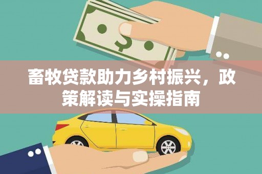 湖内畜牧贷款助力乡村振兴，政策解读与实操指南