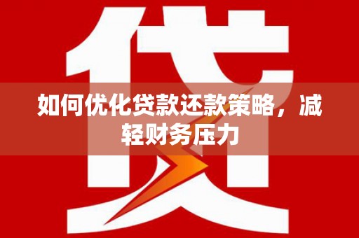湖内如何优化贷款还款策略，减轻财务压力
