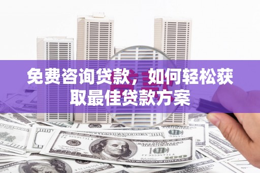 湖内免费咨询贷款，如何轻松获取最佳贷款方案