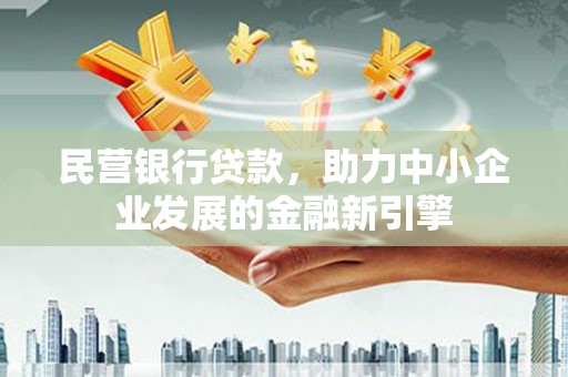 湖内民营银行贷款，助力中小企业发展的金融新引擎