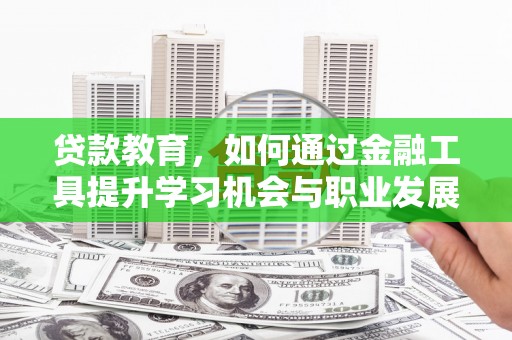 湖内贷款教育，如何通过金融工具提升学习机会与职业发展