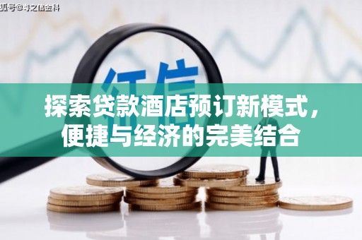 湖内探索贷款酒店预订新模式，便捷与经济的完美结合