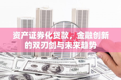 湖内资产证券化贷款，金融创新的双刃剑与未来趋势