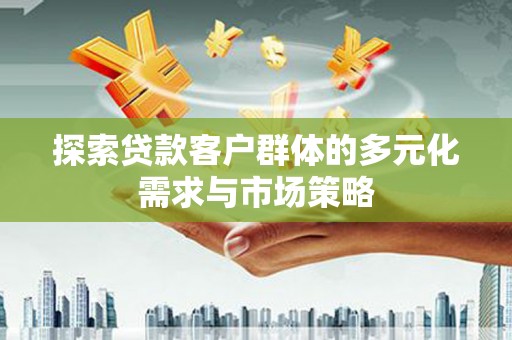 湖内探索贷款客户群体的多元化需求与市场策略