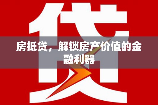 湖内房抵贷，解锁房产价值的金融利器