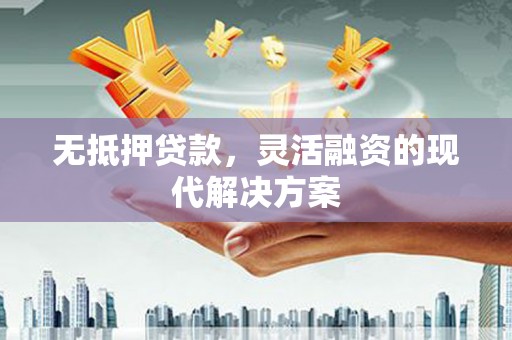湖内无抵押贷款，灵活融资的现代解决方案