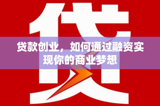 湖内贷款创业，如何通过融资实现你的商业梦想