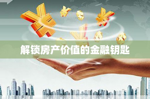 湖内解锁房产价值的金融钥匙