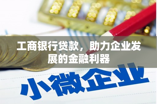 湖内工商银行贷款，助力企业发展的金融利器