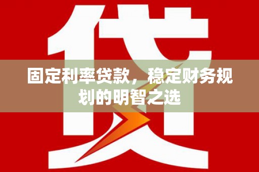 湖内固定利率贷款，稳定财务规划的明智之选