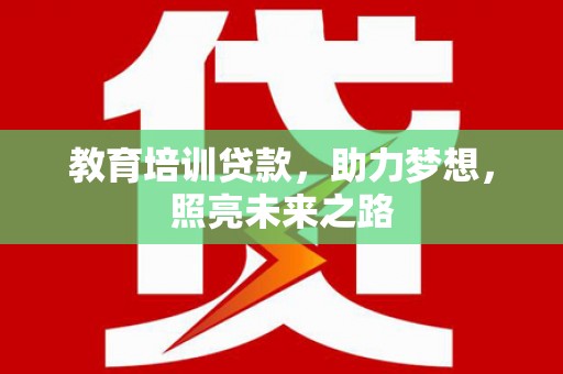 湖内教育培训贷款，助力梦想，照亮未来之路