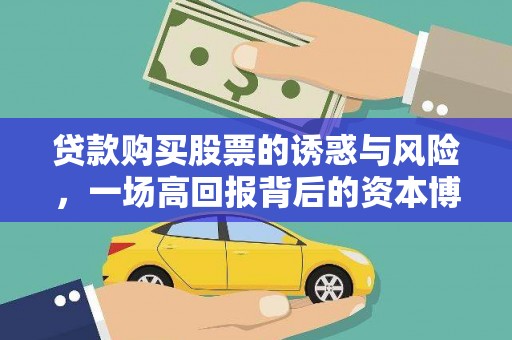 湖内贷款购买股票的诱惑与风险，一场高回报背后的资本博弈