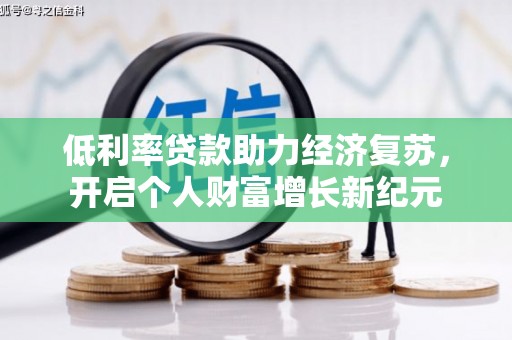湖内低利率贷款助力经济复苏，开启个人财富增长新纪元