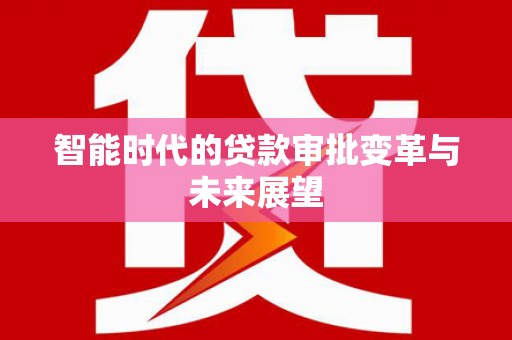 湖内智能时代的贷款审批变革与未来展望